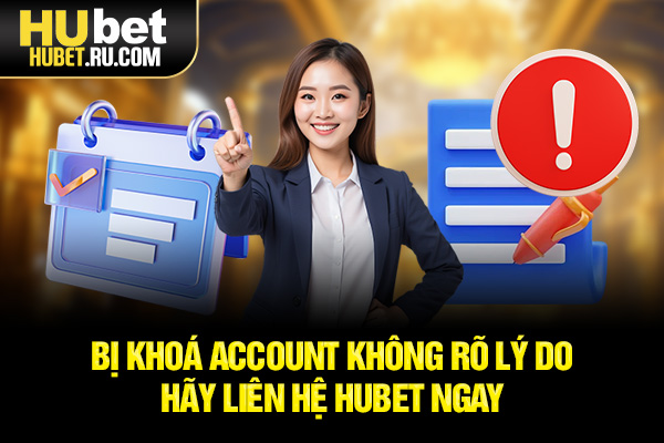 Bị khóa account không rõ lý do hãy liên hệ HUBET ngay