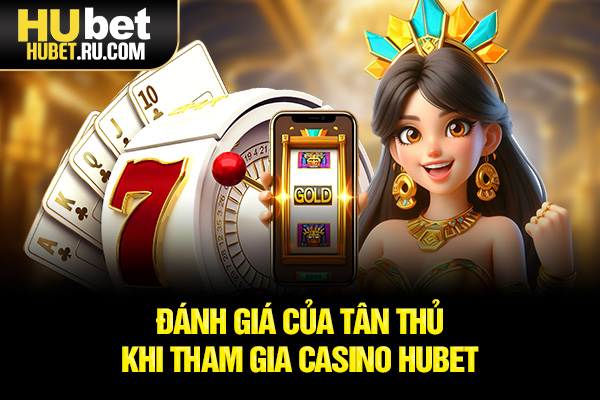 Đánh giá của tân thủ khi tham gia Casino HUBET