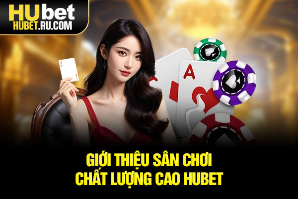 Giới thiệu sân chơi chất lượng cao HUBET