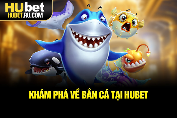 Khám phá về bắn cá tại HUBET