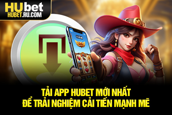 Tải app HUBET mới nhất để trải nghiệm cải tiến mạnh mẽ