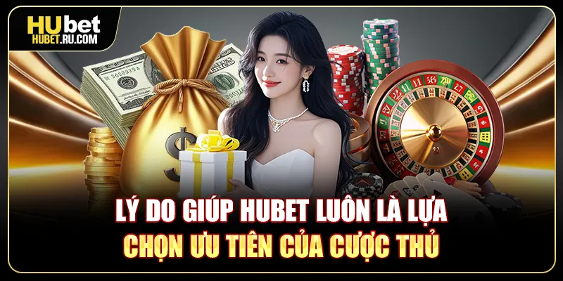 Lý do giúp Hubet luôn là lựa chọn ưu tiên của cược thủ
